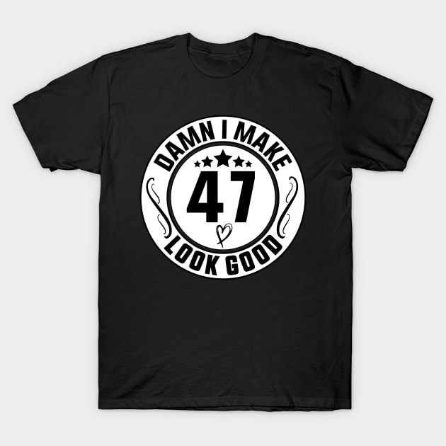 Damn I Make 47 Look Good Funny Birthday T-Shirt by shopcherroukia